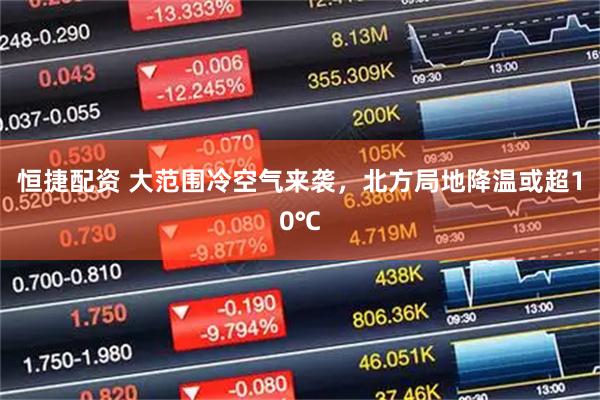 恒捷配资 大范围冷空气来袭，北方局地降温或超10℃