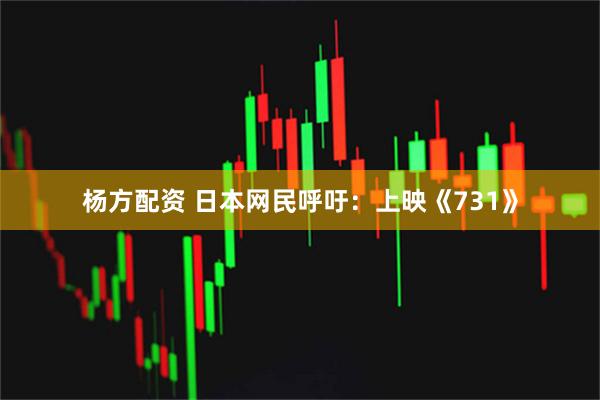 杨方配资 日本网民呼吁：上映《731》