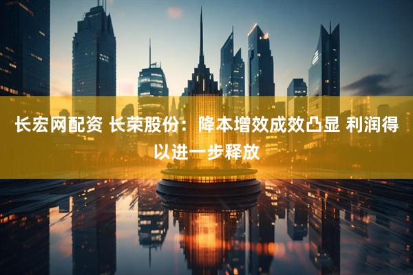 长宏网配资 长荣股份：降本增效成效凸显 利润得以进一步释放