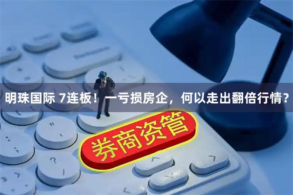 明珠国际 7连板！一亏损房企，何以走出翻倍行情？