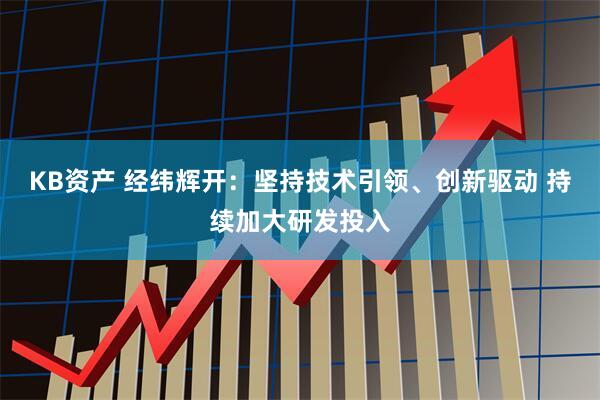 KB资产 经纬辉开：坚持技术引领、创新驱动 持续加大研发投入