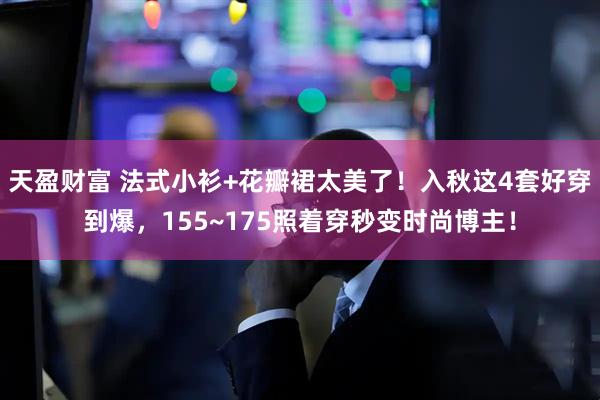 天盈财富 法式小衫+花瓣裙太美了！入秋这4套好穿到爆，155~175照着穿秒变时尚博主！
