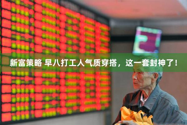 新富策略 早八打工人气质穿搭，这一套封神了！