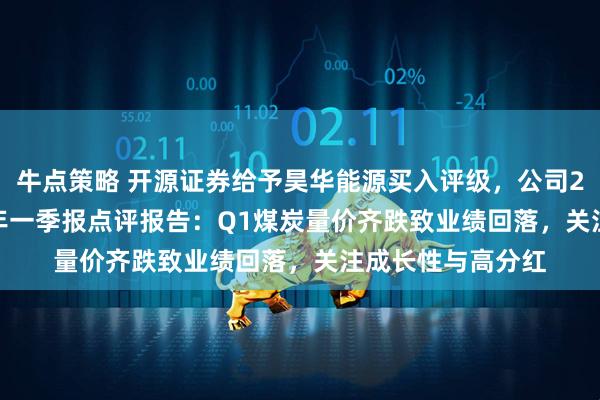 牛点策略 开源证券给予昊华能源买入评级，公司2024年报&2025年一季报点评报告：Q1煤炭量价齐跌致业绩回落，关注成长性与高分红