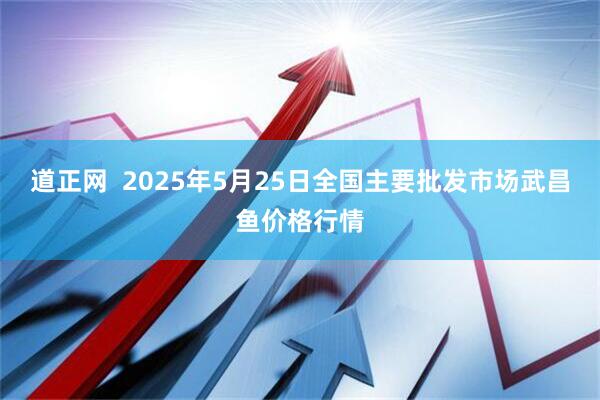 道正网  2025年5月25日全国主要批发市场武昌鱼价格行情