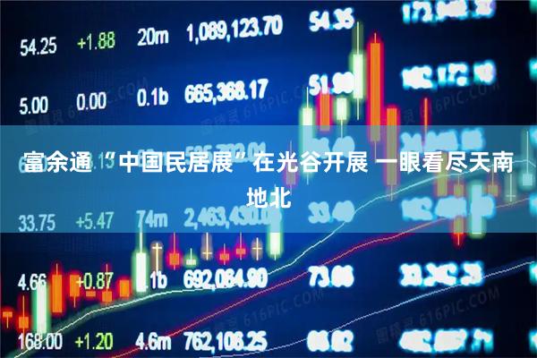 富余通 “中国民居展”在光谷开展 一眼看尽天南地北