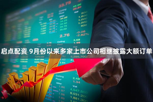 启点配资 9月份以来多家上市公司相继披露大额订单