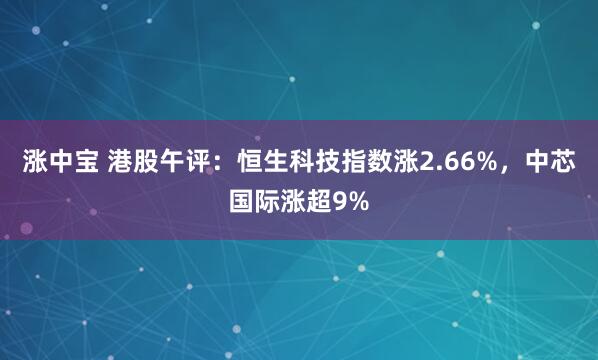 涨中宝 港股午评：恒生科技指数涨2.66%，中芯国际涨超9%