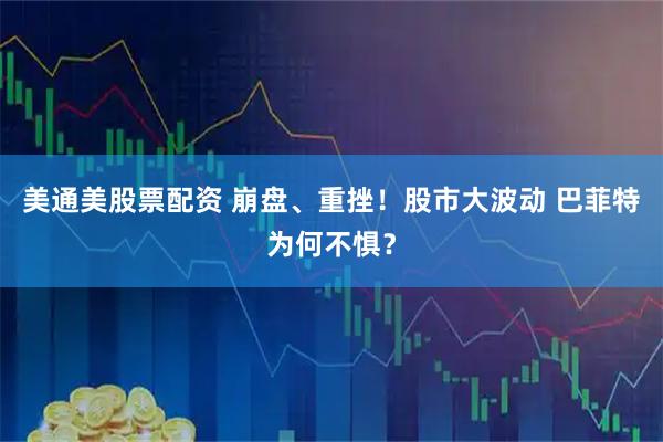 美通美股票配资 崩盘、重挫！股市大波动 巴菲特为何不惧？