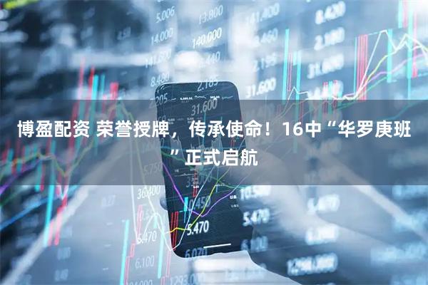 博盈配资 荣誉授牌，传承使命！16中“华罗庚班”正式启航