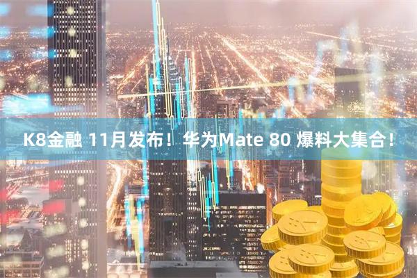 K8金融 11月发布！华为Mate 80 爆料大集合！