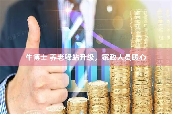 牛博士 养老驿站升级，家政人员暖心