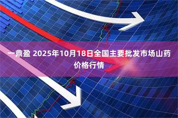 一鼎盈 2025年10月18日全国主要批发市场山药价格行情
