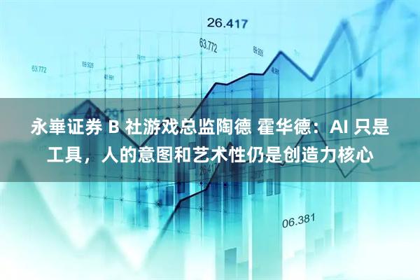 永崋证券 B 社游戏总监陶德 霍华德：AI 只是工具，人的意图和艺术性仍是创造力核心