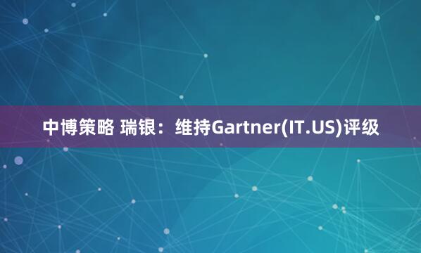 中博策略 瑞银：维持Gartner(IT.US)评级