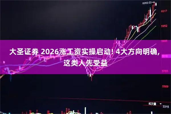 大圣证券 2026涨工资实操启动! 4大方向明确, 这类人先受益