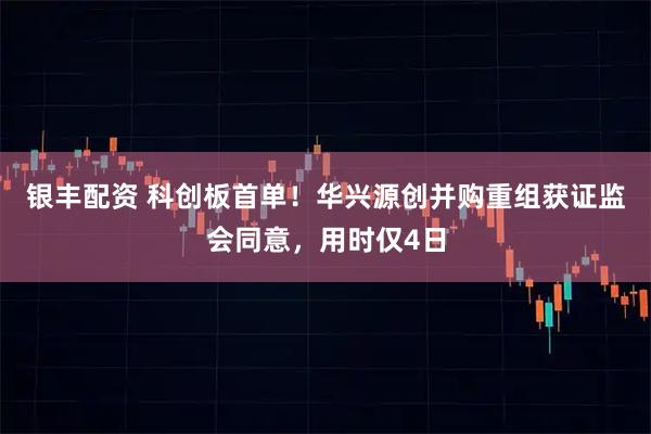 银丰配资 科创板首单！华兴源创并购重组获证监会同意，用时仅4日