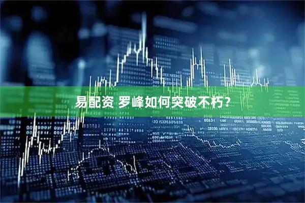 易配资 罗峰如何突破不朽？