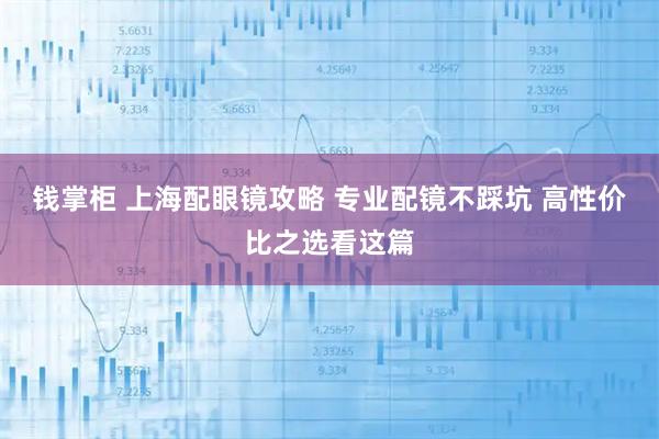 钱掌柜 上海配眼镜攻略 专业配镜不踩坑 高性价比之选看这篇