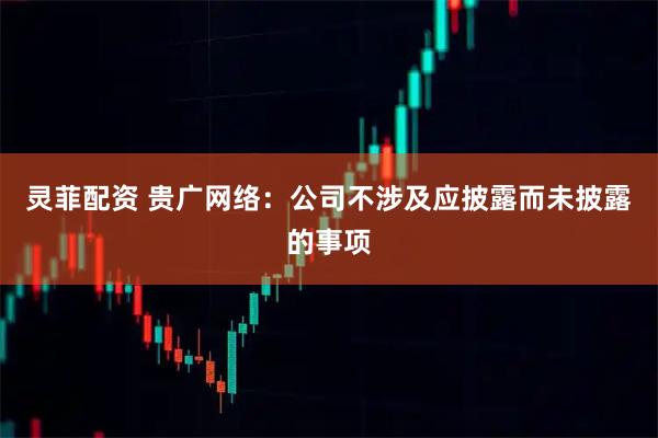灵菲配资 贵广网络：公司不涉及应披露而未披露的事项