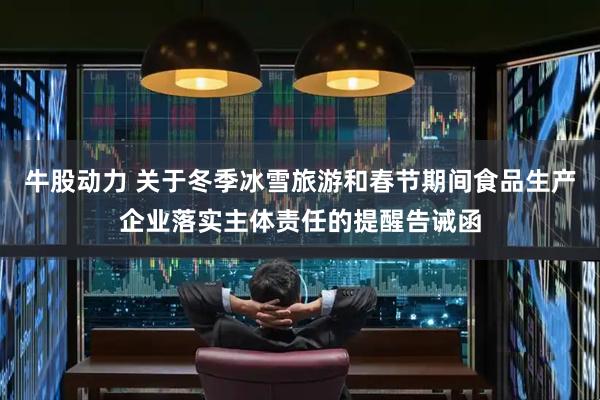 牛股动力 关于冬季冰雪旅游和春节期间食品生产企业落实主体责任的提醒告诫函