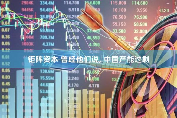 钜阵资本 曾经他们说, 中国产能过剩