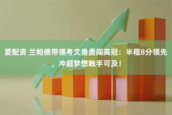 爱配资 兰帕德带领考文垂勇闯英冠：半程8分领先，冲超梦想触手可及！
