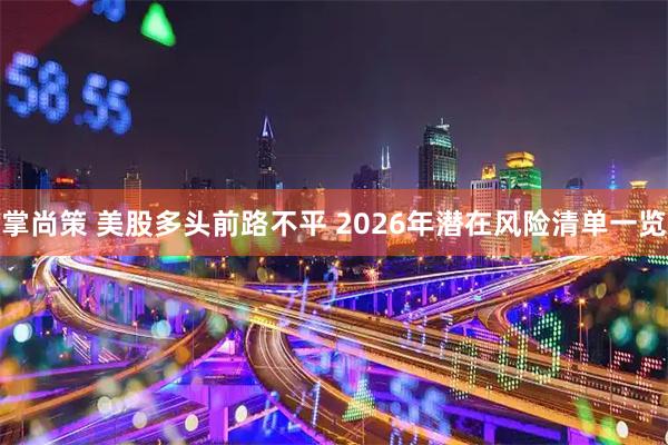 掌尚策 美股多头前路不平 2026年潜在风险清单一览