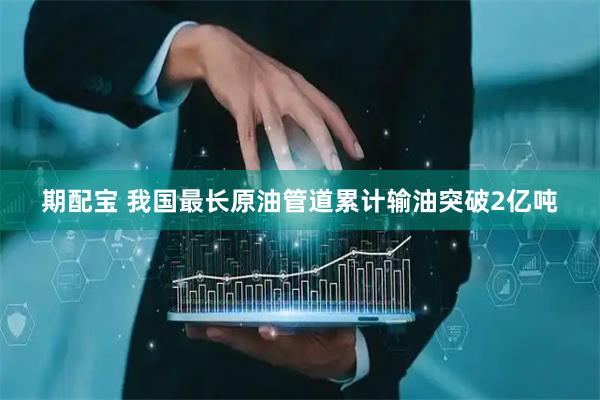 期配宝 我国最长原油管道累计输油突破2亿吨