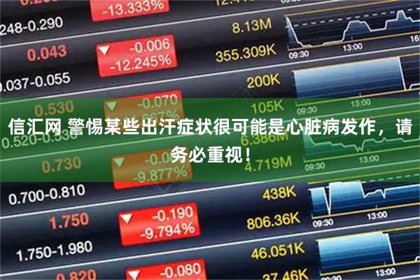 信汇网 警惕某些出汗症状很可能是心脏病发作，请务必重视！