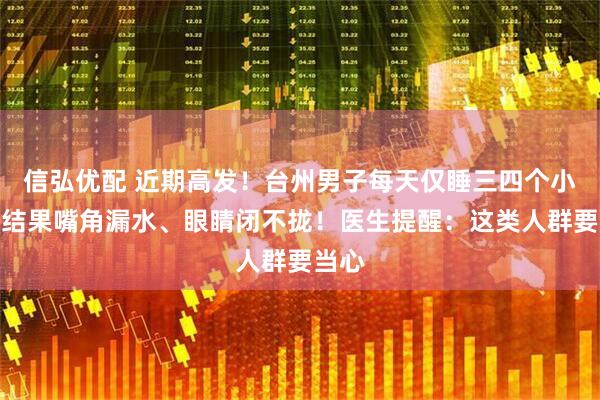 信弘优配 近期高发！台州男子每天仅睡三四个小时，结果嘴角漏水、眼睛闭不拢！医生提醒：这类人群要当心