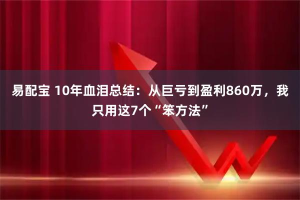 易配宝 10年血泪总结：从巨亏到盈利860万，我只用这7个“笨方法”