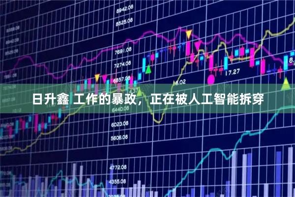 日升鑫 工作的暴政，正在被人工智能拆穿