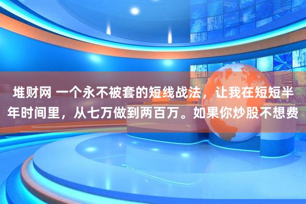堆财网 一个永不被套的短线战法，让我在短短半年时间里，从七万做到两百万。如果你炒股不想费