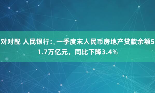 对对配 人民银行：一季度末人民币房地产贷款余额51.7万亿元，同比下降3.4%